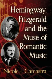 Hemingway, Fitzgerald and the Muse of Romantic Music, Camastra Nicole J.