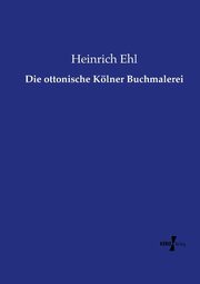 ksiazka tytu: Die ottonische Klner Buchmalerei autor: Ehl Heinrich