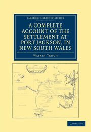 A Complete Account of the Settlement at Port Jackson, in New South             Wales, Tench Watkin