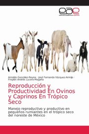 Reproduccin y Productividad En Ovinos y Caprinos En Trpico Seco, Gonzlez-Reyna Arnoldo