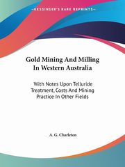 Gold Mining And Milling In Western Australia, Charleton A. G.