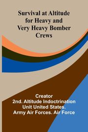 Survival at Altitude for Heavy and Very Heavy Bomber Crews, Creator: 2nd. Altitude Indoctrination...