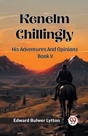 Kenelm Chillingly His Adventures And Opinions Book V, Lytton Edward Bulwer