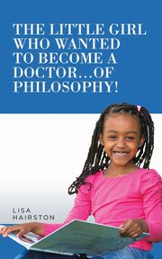 The Little Girl Who Wanted To Become A Doctor...of Philosophy!, Hairston Lisa
