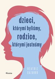 Dzieci, ktrymi bylimy, rodzice, ktrymi jestemy, Cazurro Beatriz