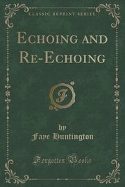 ksiazka tytu: Echoing and Re-Echoing (Classic Reprint) autor: Huntington Faye