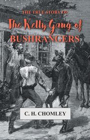 The True Story of The Kelly Gang of Bushrangers, Chomley C. H.