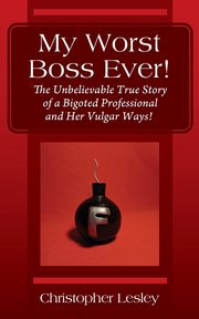 My Worst Boss Ever! The Unbelievable True Story of a Bigoted Professional and Her Vulgar Ways!, Lesley Christopher