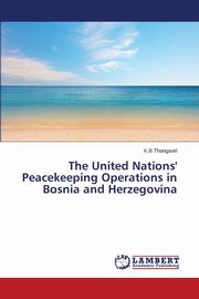 The United Nations' Peacekeeping Operations in Bosnia and Herzegovina, Thangavel K. B.