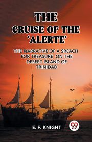 The Cruise of the 'Alerte' The Narrative Of a Sreach For Treasure On The Desert Island Of Trinidad, F. Knight E.