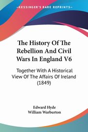 The History Of The Rebellion And Civil Wars In England V6, Hyde Edward