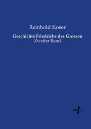 Geschichte Friedrichs des Grossen, Koser Reinhold