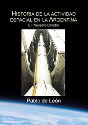 ksiazka tytu: Historia de la Actividad Espacial en la Argentina. Tomo II. El Proyecto Condor. autor: de Len Pablo