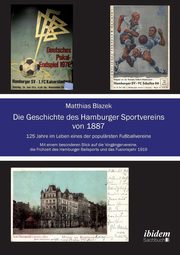 Die Geschichte des Hamburger Sportvereins von 1887. 125 Jahre im Leben eines der populrsten Fuballvereine. Mit einem besonderen Blick auf die Vorgngervereine,die Frhzeit des Hamburger Ballsports und das Fusionsjahr 1919, Blazek Matthias