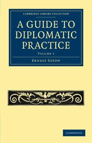 A Guide to Diplomatic Practice - Volume 1, Satow Ernest