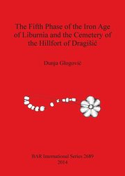 The Fifth Phase of the Iron Age of Liburnia and the Cemetery of the Hillfort of Dragii, Glogovi Dunja