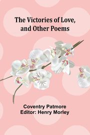 The Victories of Love, and Other Poems, Patmore Coventry