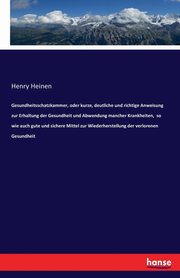 Gesundheitsschatzkammer, oder kurze, deutliche und richtige Anweisung zur Erhaltung der Gesundheit und Abwendung mancher Krankheiten,  so wie auch gute und sichere Mittel zur Wiederherstellung der verlorenen Gesundheit, Heinen Henry