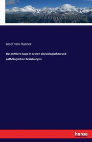 Das mittlere Auge in seinen physiologischen und pathologischen Beziehungen, Hasner Josef von