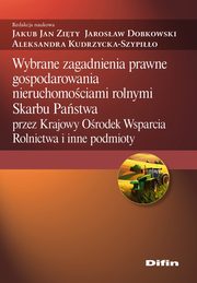 Wybrane zagadnienia prawne gospodarowania nieruchomociami rolnymi Skarbu Pastwa, Zity Jakub Jan, Dobkowski Jarosaw, Kudrzycka-Szypio Aleksandra