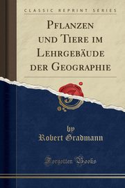 ksiazka tytu: Pflanzen und Tiere im Lehrgebude der Geographie (Classic Reprint) autor: Gradmann Robert