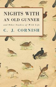 Nights With an Old Gunner and Other Studies of Wild Life, Cornish C. J.