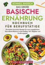 Schnell Basisch - Das groe Basische Ernhrung Kochbuch fr Berufsttige, Ackermann Lisa