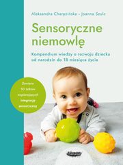 ksiazka tytu: Sensoryczne niemowl Kompendium wiedzy o rozwoju dziecka od narodzin do 18 miesica ycia autor: Charziska Aleksandra, Szulc Joanna