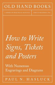 ksiazka tytu: How to Write Signs, Tickets and Posters - With Numerous Engravings and Diagrams autor: Hasluck Paul N.