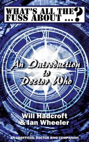 What's All the Fuss About ...? An Introduction to Doctor Who. (An Unofficial Doctor Who Companion.), Hadcroft Will