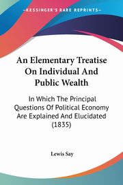 An Elementary Treatise On Individual And Public Wealth, Say Lewis