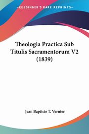 Theologia Practica Sub Titulis Sacramentorum V2 (1839), Vernier Jean Baptiste T.