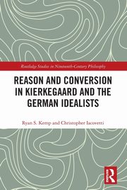 Reason and Conversion in Kierkegaard and the German Idealists, Kemp Ryan S.