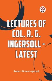 Lectures Of Col. R. G. Ingersoll - Latest, Green Ingersoll Robert