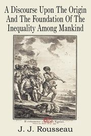 A Discourse Upon the Origin and the Foundation of the Inequality Among Mankind, Rousseau Jean Jacques