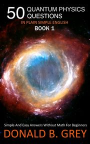 50 Quantum Physics Questions In Plain Simple English Book 1, Grey Donald B.