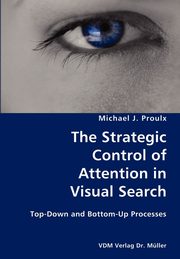 The Strategic Control of Attention in Visual Search- Top-Down and Bottom-Up Processes, Proulx Michael J.
