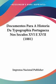 Documentos Para A Historia Da Typographia Portugueza Nos Seculos XVI E XVII (1881), Imprensa Nacional Publisher