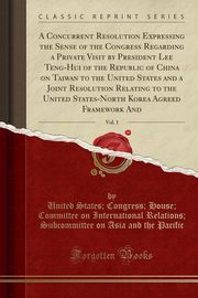 ksiazka tytu: A Concurrent Resolution Expressing the Sense of the Congress Regarding a Private Visit by President Lee Teng-Hui of the Republic of China on Taiwan to the United States and a Joint Resolution Relating to the United States-North Korea Agreed Framework And, autor: Pacific United States; Congress; House;