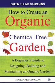 How to Create an Organic Chemical Free Garden, Dawson Margaret