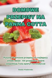 DOMOWE PRZEPISY NA PANNA COTTA, Bianka Wasilewska