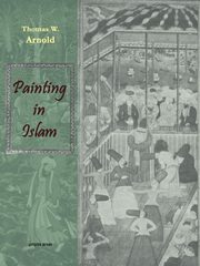 Painting in Islam, a Study of the Place of Pictorial Art in Muslim Culture, Arnold Thomas W.