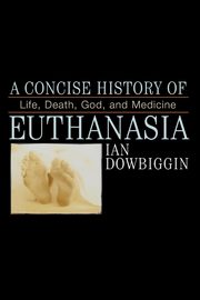 A Concise History of Euthanasia, Dowbiggen Ian