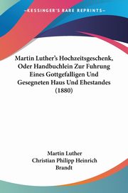 Martin Luther's Hochzeitsgeschenk, Oder Handbuchlein Zur Fuhrung Eines Gottgefalligen Und Gesegneten Haus Und Ehestandes (1880), Luther Martin