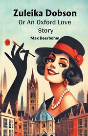 Zuleika Dobson Or An Oxford Love Story, Beerbohm Max