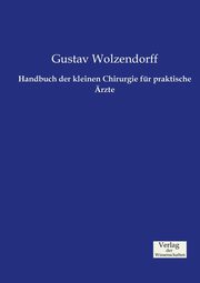 Handbuch der kleinen Chirurgie fr praktische rzte, Wolzendorff Gustav