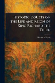 Historic Doubts on the Life and Reign of King Richard the Third, Walpole Horace