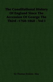 ksiazka tytu: The Constitutional History of England Since the Accession of George the Third -1760-1860 - Vol I autor: May Thomas Erskine