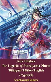 Asia Folklore The Legends of Matsuyama Mirror Bilingual Edition English and Spanish, Sakura Xenoharunai