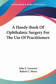A Handy-Book Of Ophthalmic Surgery For The Use Of Practitioners, Laurence John Z.